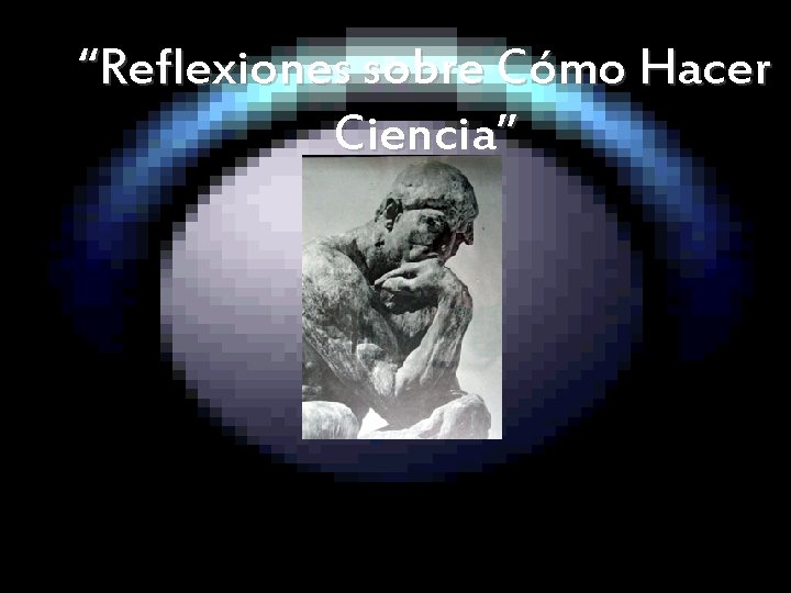 “Reflexiones sobre Cómo Hacer Ciencia” “Reflexiones sobre Cómo Hacer Ciencia”
