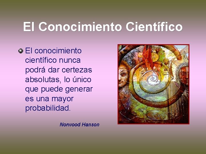 El Conocimiento Científico El conocimiento científico nunca podrá dar certezas absolutas, lo único que El Conocimiento Científico El conocimiento científico nunca podrá dar certezas absolutas, lo único que