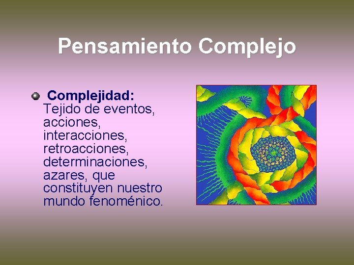 Pensamiento Complejidad: Tejido de eventos, acciones, interacciones, retroacciones, determinaciones, azares, que constituyen nuestro mundo