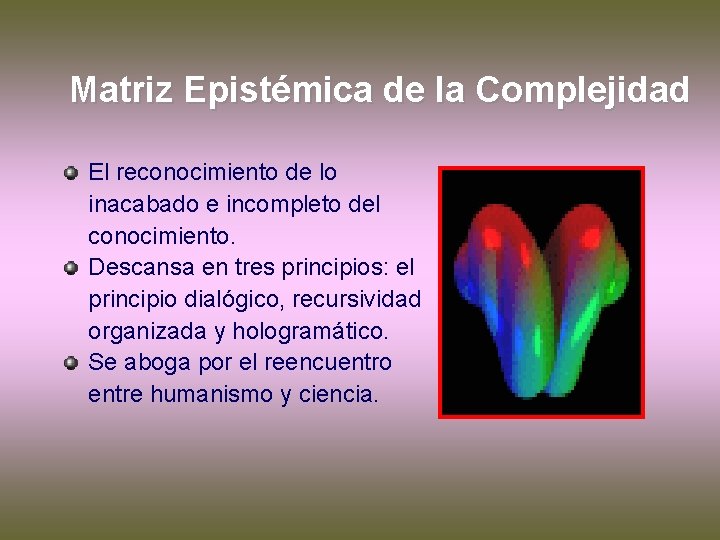 Matriz Epistémica de la Complejidad El reconocimiento de lo inacabado e incompleto del conocimiento. Matriz Epistémica de la Complejidad El reconocimiento de lo inacabado e incompleto del conocimiento.