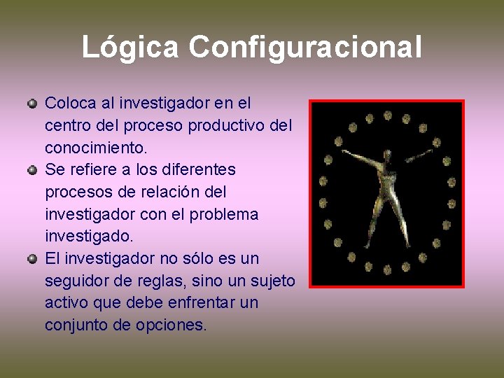 Lógica Configuracional Coloca al investigador en el centro del proceso productivo del conocimiento. Se