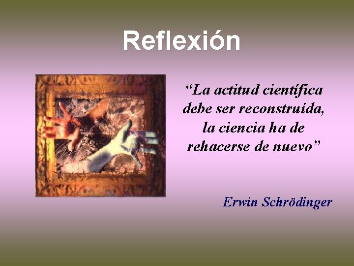 Reflexión “La actitud científica debe ser reconstruída, la ciencia ha de rehacerse de nuevo”