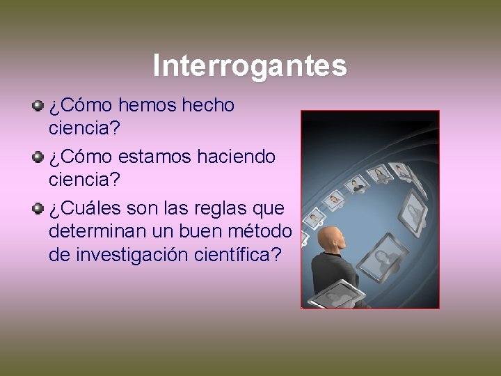 Interrogantes ¿Cómo hemos hecho ciencia? ¿Cómo estamos haciendo ciencia? ¿Cuáles son las reglas que