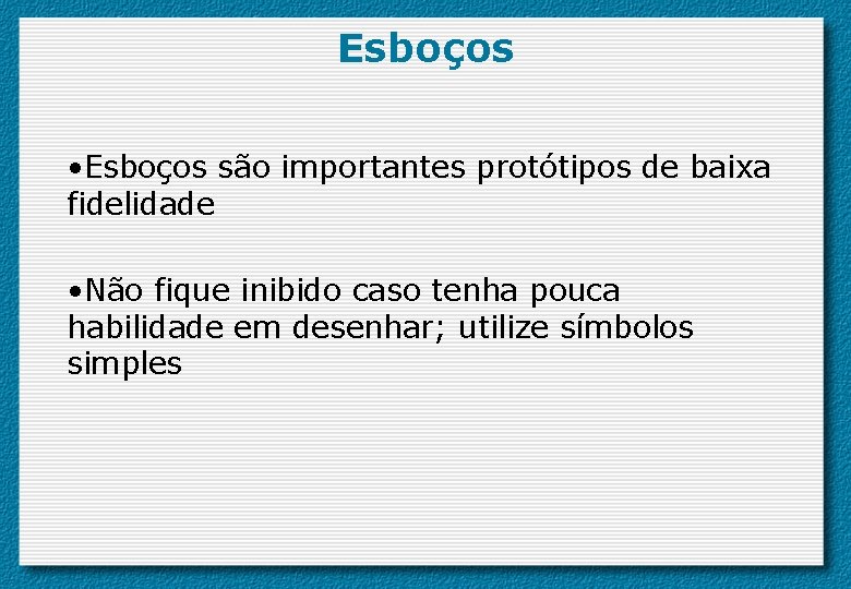 Esboços • Esboços são importantes protótipos de baixa fidelidade • Não fique inibido caso