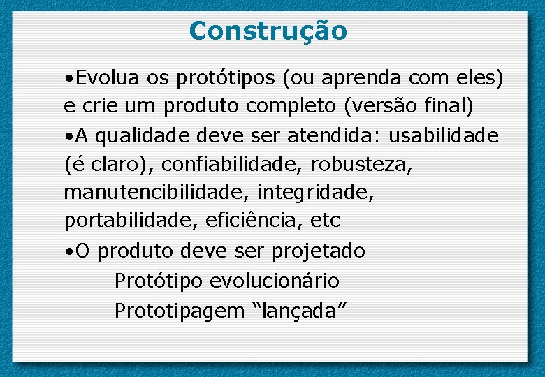 Construção • Evolua os protótipos (ou aprenda com eles) e crie um produto completo