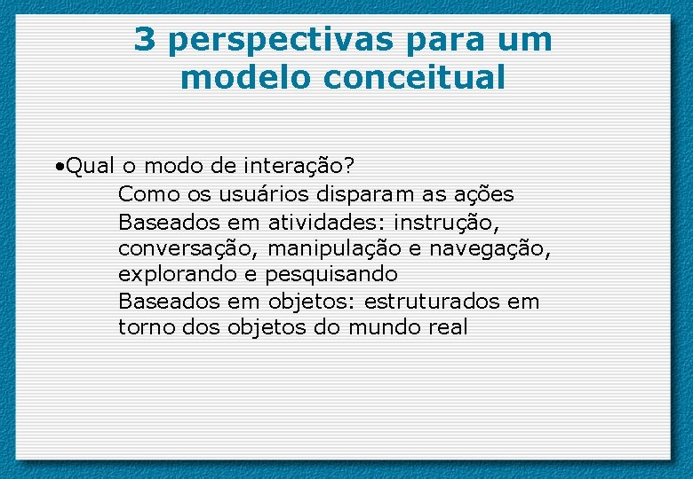 3 perspectivas para um modelo conceitual • Qual o modo de interação? Como os