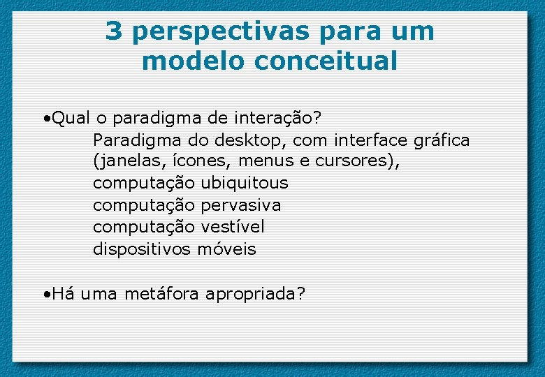 3 perspectivas para um modelo conceitual • Qual o paradigma de interação? Paradigma do