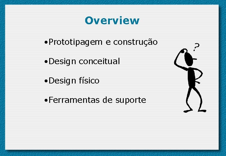 Overview • Prototipagem e construção • Design conceitual • Design físico • Ferramentas de