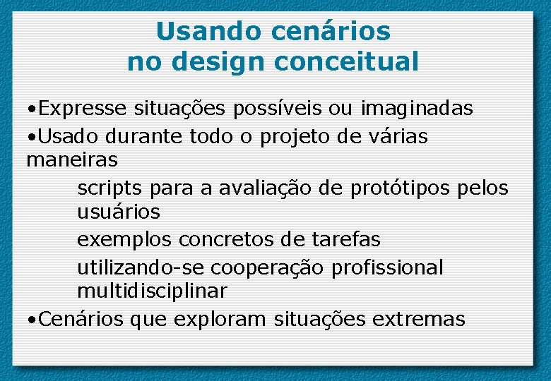 Usando cenários no design conceitual • Expresse situações possíveis ou imaginadas • Usado durante