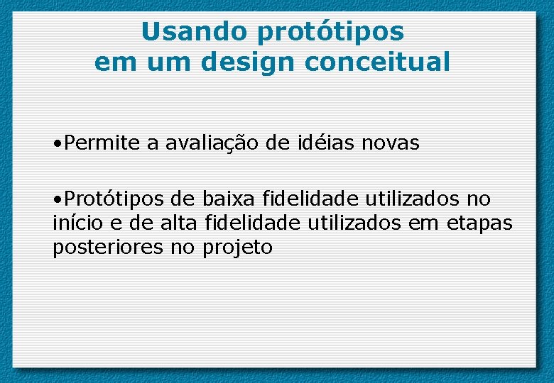 Usando protótipos em um design conceitual • Permite a avaliação de idéias novas •