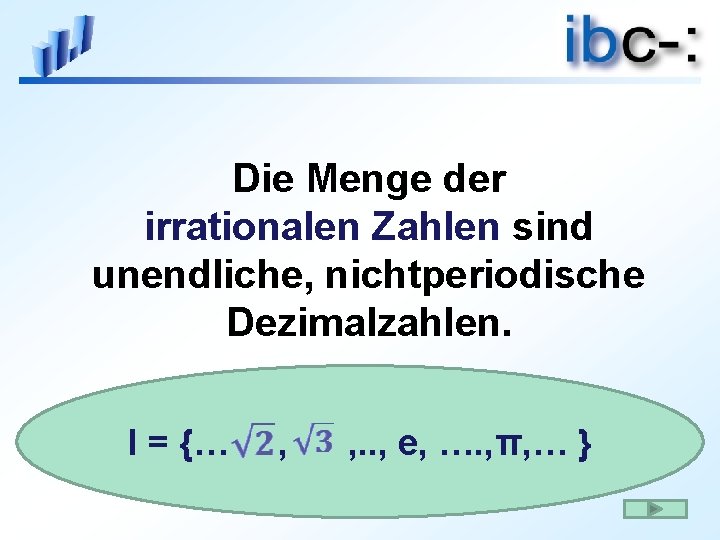 Die Menge der irrationalen Zahlen sind unendliche, nichtperiodische Dezimalzahlen. I = {… , ,