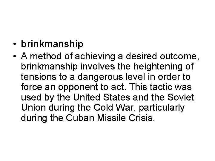  • brinkmanship • A method of achieving a desired outcome, brinkmanship involves the