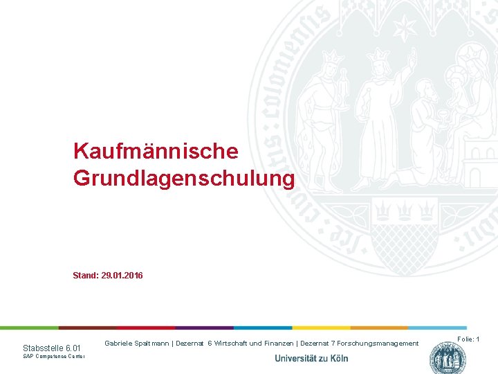 Kaufmännische Grundlagenschulung Stand: 29. 01. 2016 Stabsstelle 6. 01 SAP Competence Center Gabriele Spaltmann