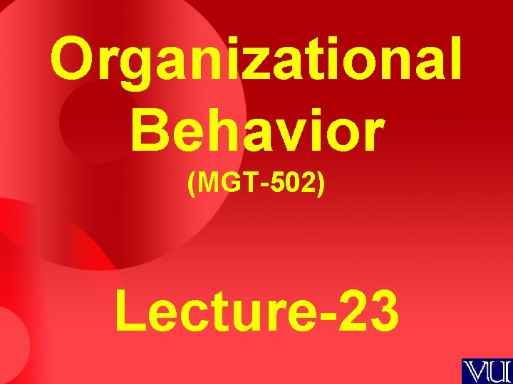 Organizational Behavior (MGT-502) Lecture-23 