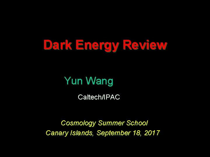 Dark Energy Review Yun Wang Caltech/IPAC Cosmology Summer School Canary Islands, September 18, 2017