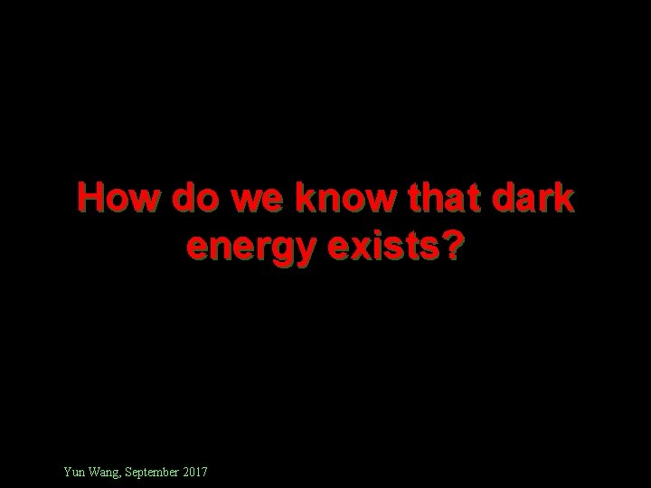 How do we know that dark energy exists? Yun Wang, September 2017 