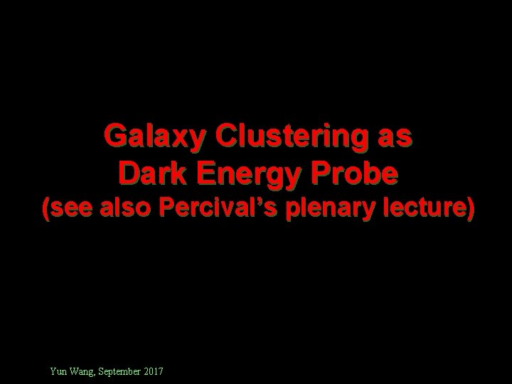 Galaxy Clustering as Dark Energy Probe (see also Percival’s plenary lecture) Yun Wang, September