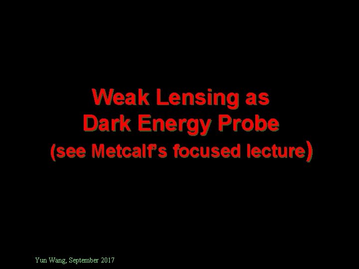 Weak Lensing as Dark Energy Probe (see Metcalf’s focused lecture) Yun Wang, September 2017