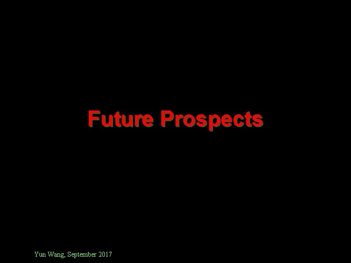 Future Prospects Yun Wang, September 2017 