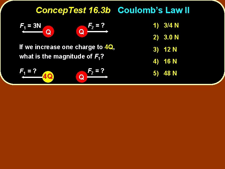 Concep. Test 16. 3 b Coulomb’s Law II F 1 = 3 N Q