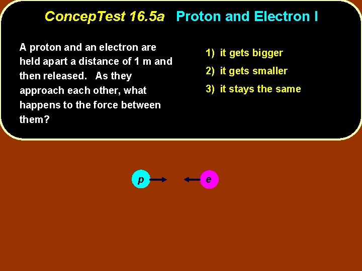 Concep. Test 16. 5 a Proton and Electron I A proton and an electron