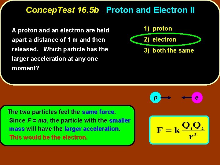 Concep. Test 16. 5 b Proton and Electron II A proton and an electron