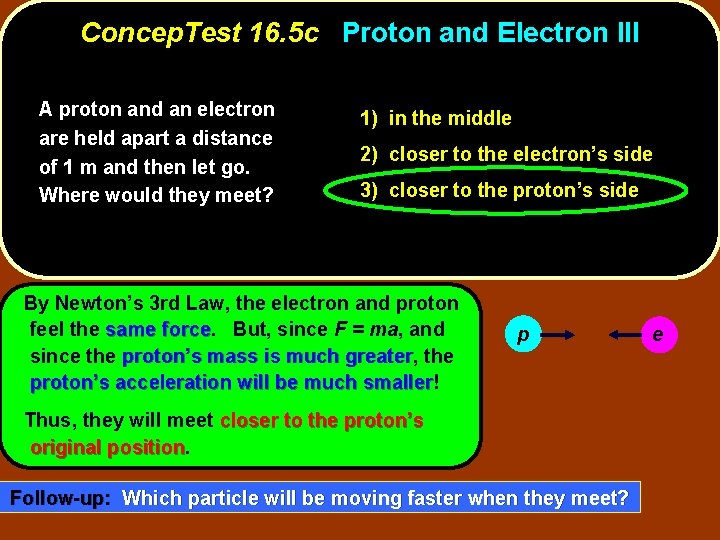 Concep. Test 16. 5 c Proton and Electron III A proton and an electron