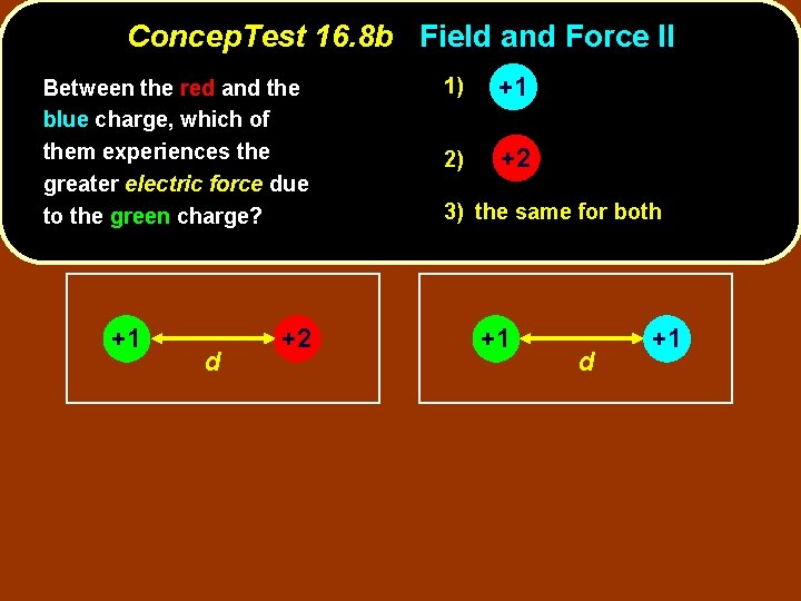Concep. Test 16. 8 b Field and Force II Between the red and the