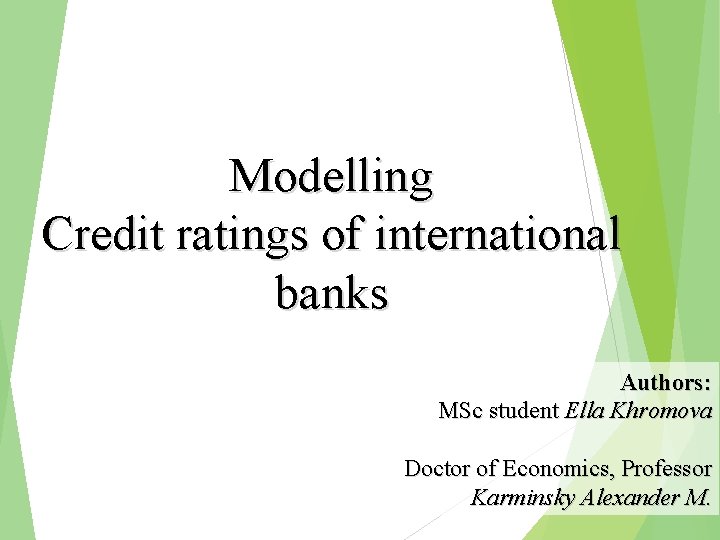 Modelling Credit ratings of international banks Authors: MSc student Ella Khromova Doctor of Economics,