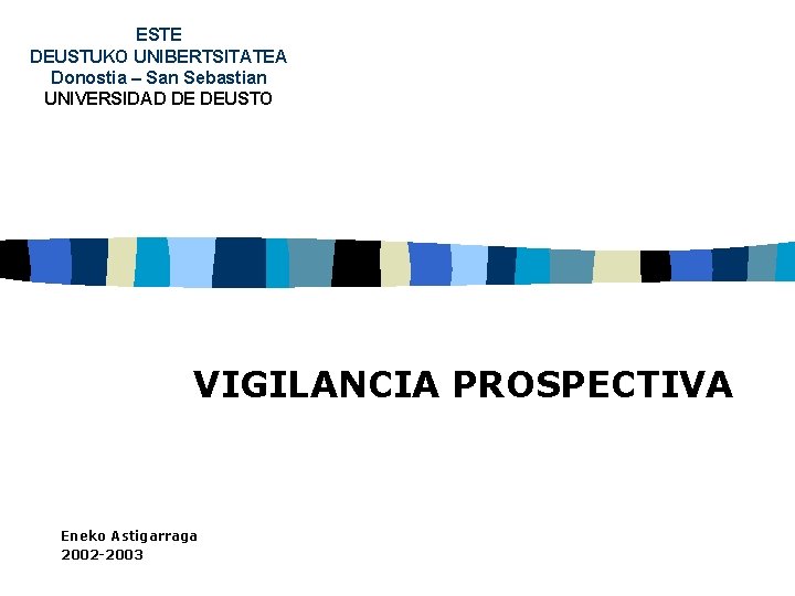 ESTE DEUSTUKO UNIBERTSITATEA Donostia – San Sebastian UNIVERSIDAD DE DEUSTO VIGILANCIA PROSPECTIVA Eneko Astigarraga