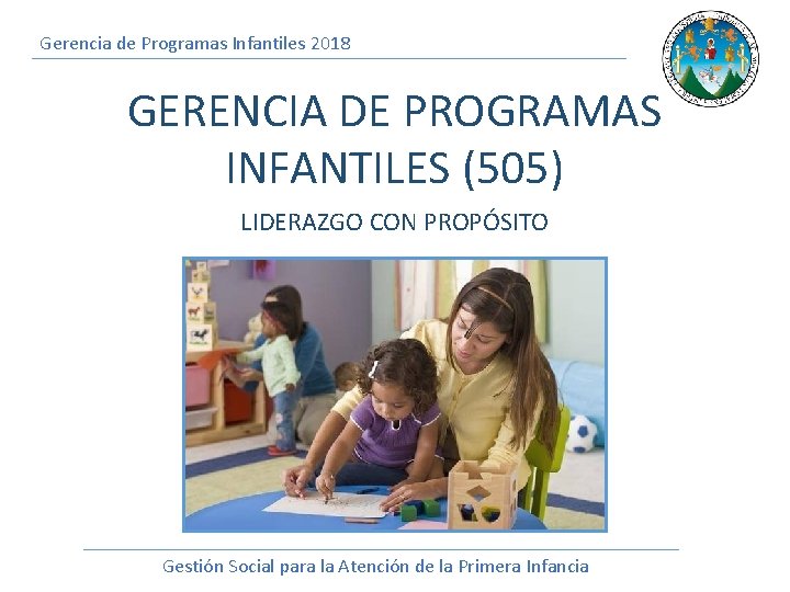 Gerencia de Programas Infantiles 2018 GERENCIA DE PROGRAMAS INFANTILES (505) LIDERAZGO CON PROPÓSITO Gestión