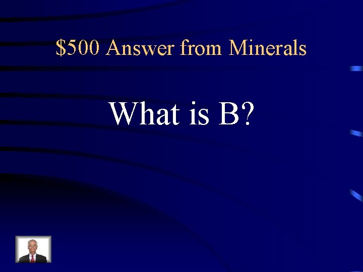 $500 Answer from Minerals What is B? $500 Answer from Minerals What is B?