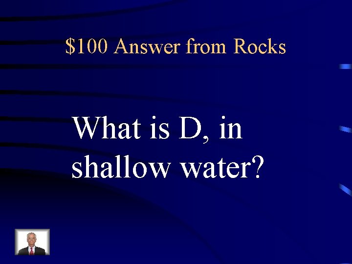 $100 Answer from Rocks What is D, in shallow water? $100 Answer from Rocks What is D, in shallow water?