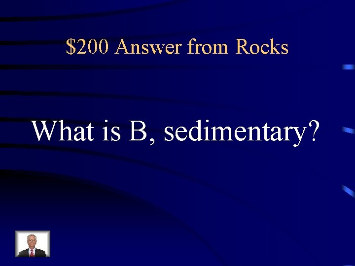 $200 Answer from Rocks What is B, sedimentary? $200 Answer from Rocks What is B, sedimentary?
