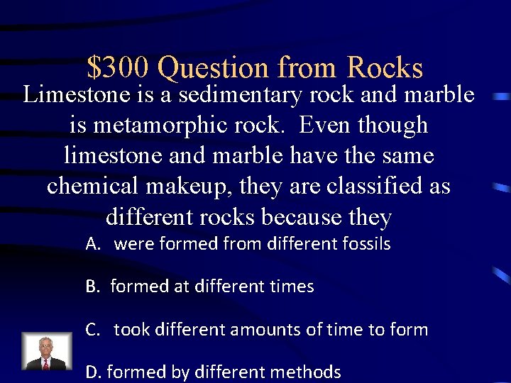 $300 Question from Rocks Limestone is a sedimentary rock and marble is metamorphic rock. $300 Question from Rocks Limestone is a sedimentary rock and marble is metamorphic rock.
