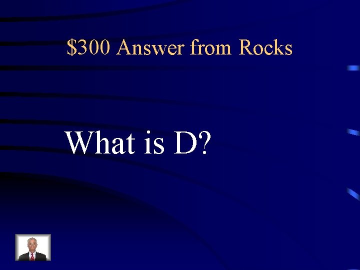 $300 Answer from Rocks What is D? $300 Answer from Rocks What is D?