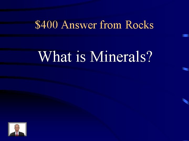 $400 Answer from Rocks What is Minerals? $400 Answer from Rocks What is Minerals?