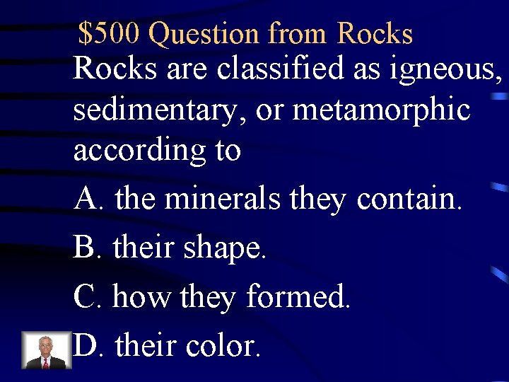 $500 Question from Rocks are classified as igneous, sedimentary, or metamorphic according to A. $500 Question from Rocks are classified as igneous, sedimentary, or metamorphic according to A.