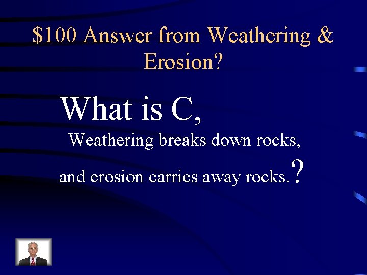 $100 Answer from Weathering & Erosion? What is C, Weathering breaks down rocks, and $100 Answer from Weathering & Erosion? What is C, Weathering breaks down rocks, and