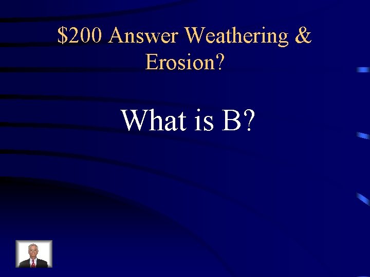 $200 Answer Weathering & Erosion? What is B? $200 Answer Weathering & Erosion? What is B?