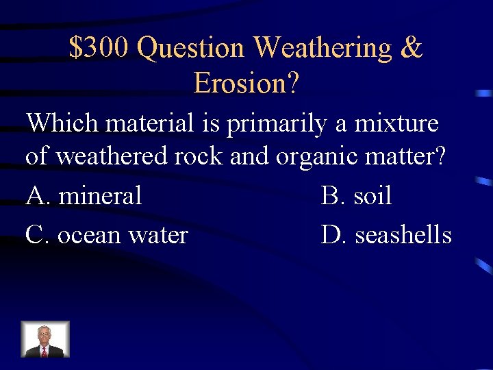 $300 Question Weathering & Erosion? Which material is primarily a mixture of weathered rock $300 Question Weathering & Erosion? Which material is primarily a mixture of weathered rock