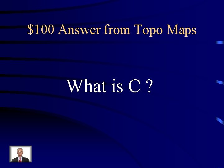 $100 Answer from Topo Maps What is C ? $100 Answer from Topo Maps What is C ?