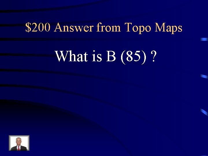 $200 Answer from Topo Maps What is B (85) ? $200 Answer from Topo Maps What is B (85) ?