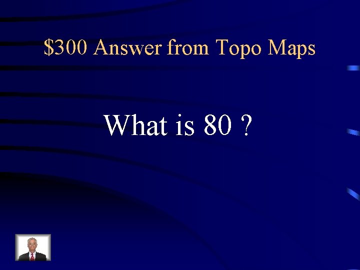 $300 Answer from Topo Maps What is 80 ? $300 Answer from Topo Maps What is 80 ?