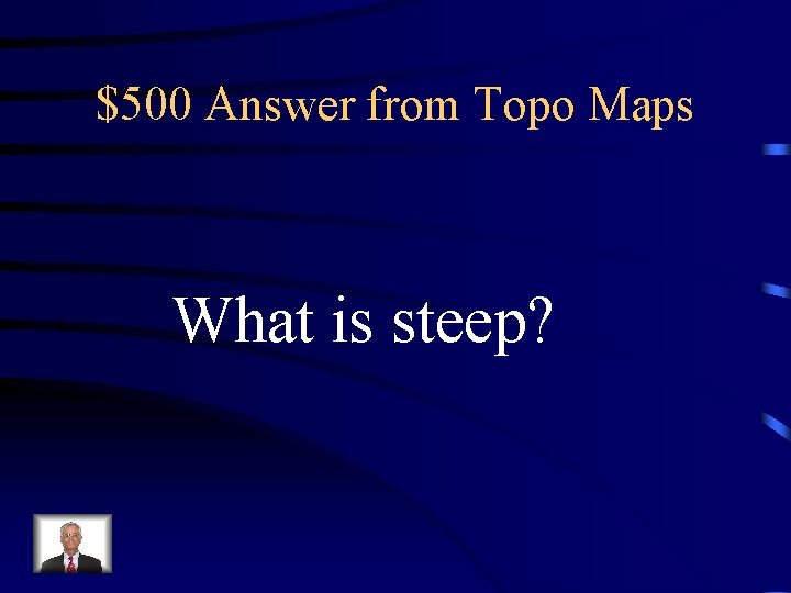 $500 Answer from Topo Maps What is steep? $500 Answer from Topo Maps What is steep?