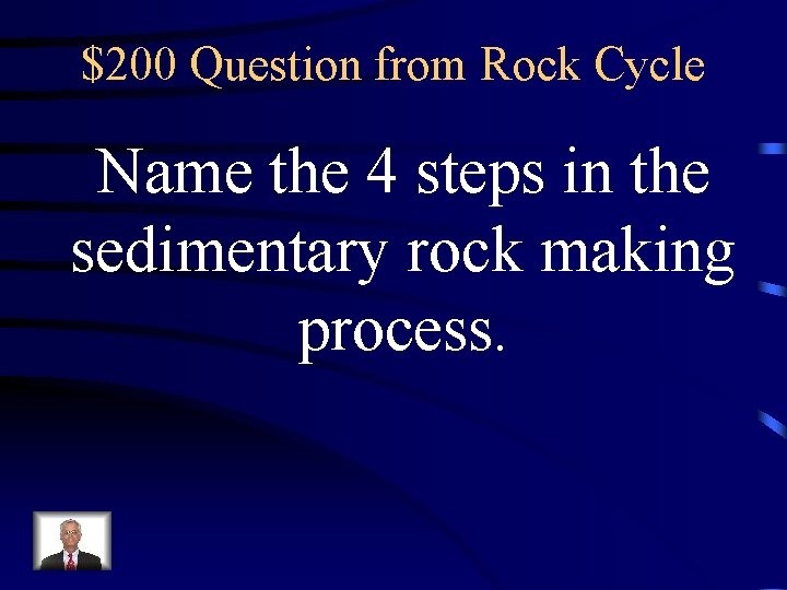 $200 Question from Rock Cycle Name the 4 steps in the sedimentary rock making $200 Question from Rock Cycle Name the 4 steps in the sedimentary rock making