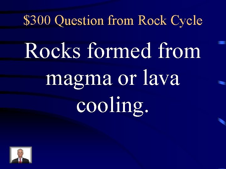 $300 Question from Rock Cycle Rocks formed from magma or lava cooling. $300 Question from Rock Cycle Rocks formed from magma or lava cooling.