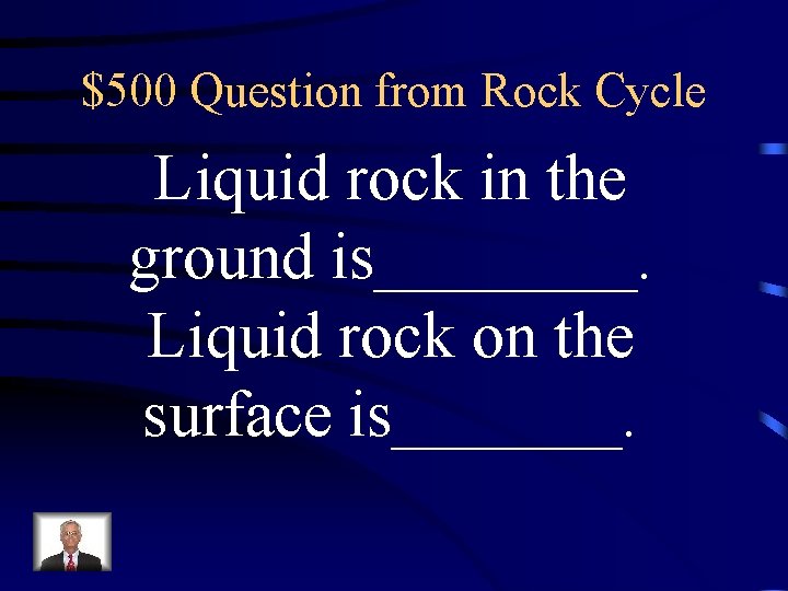 $500 Question from Rock Cycle Liquid rock in the ground is____. Liquid rock on $500 Question from Rock Cycle Liquid rock in the ground is____. Liquid rock on