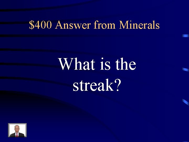 $400 Answer from Minerals What is the streak? $400 Answer from Minerals What is the streak?