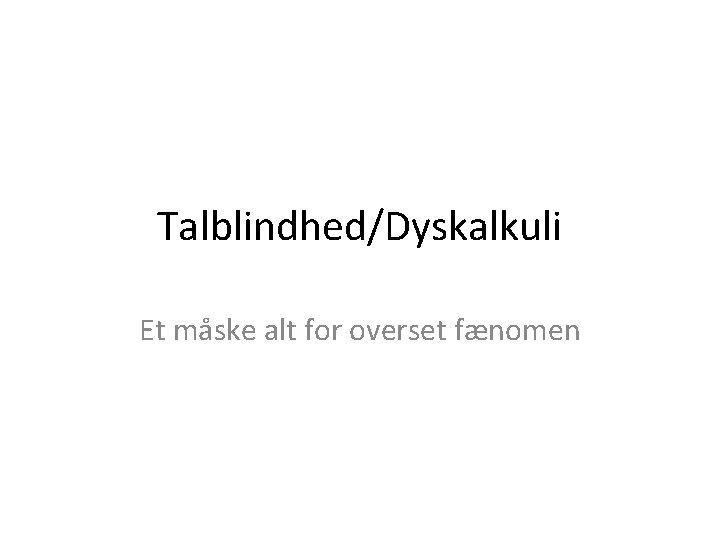 Talblindhed/Dyskalkuli Et måske alt for overset fænomen 